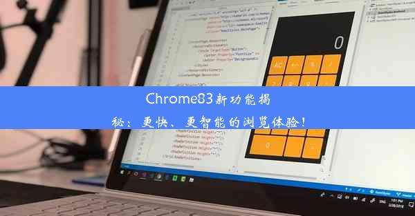 Chrome83新功能揭秘：更快、更智能的浏览体验！