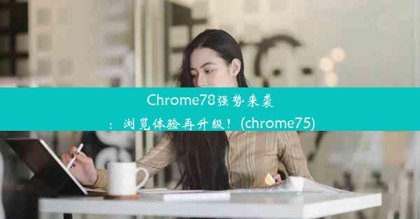 Chrome78强势来袭：浏览体验再升级！(chrome75)