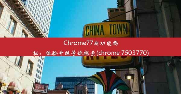 Chrome77新功能揭秘：体验升级等你探索(chrome 7503770)