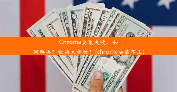 Chrome安装失败，如何解决？秘诀大揭秘！(chrome安装不上)