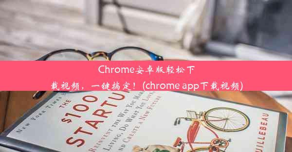 Chrome安卓版轻松下载视频，一键搞定！(chrome app下载视频)