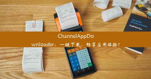 ChannelAppDownloader：一键下载，畅享应用体验！