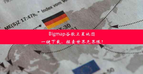 Bigmap谷歌卫星地图一键下载，探索世界无界限！