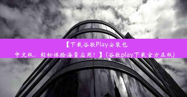 【下载谷歌Play安装包中文版，轻松体验海量应用！】(谷歌play下载官方正版)