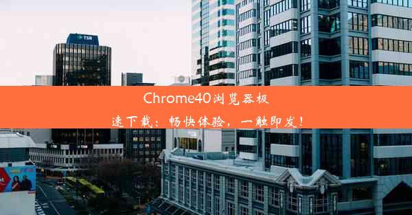 Chrome40浏览器极速下载：畅快体验，一触即发！