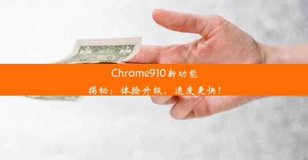 Chrome910新功能揭秘：体验升级，速度更快！