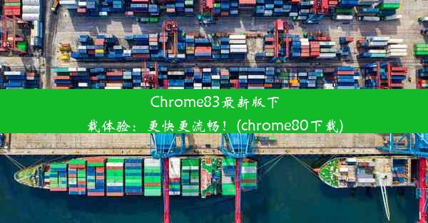 Chrome83最新版下载体验：更快更流畅！(chrome80下载)