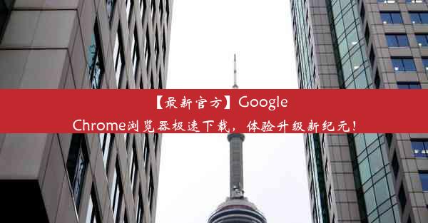 【最新官方】GoogleChrome浏览器极速下载，体验升级新纪元！