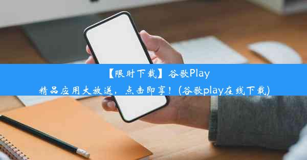 【限时下载】谷歌Play精品应用大放送，点击即享！(谷歌play在线下载)