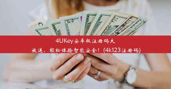 4UKey安卓版注册码大放送，轻松体验智能安全！(4k123注册码)