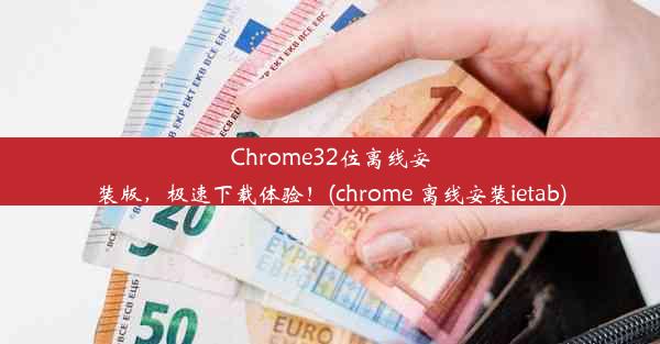 Chrome32位离线安装版，极速下载体验！(chrome 离线安装ietab)