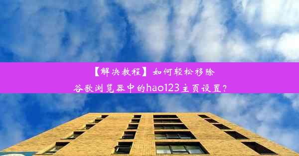 【解决教程】如何轻松移除谷歌浏览器中的hao123主页设置？