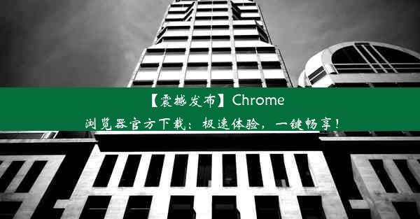 【震撼发布】Chrome浏览器官方下载：极速体验，一键畅享！