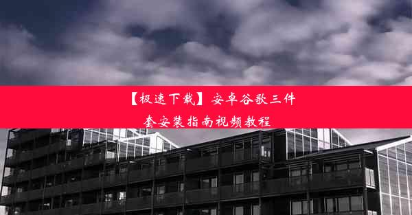 【极速下载】安卓谷歌三件套安装指南视频教程