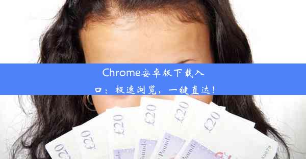 Chrome安卓版下载入口：极速浏览，一键直达！