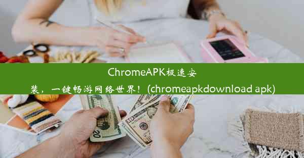 ChromeAPK极速安装，一键畅游网络世界！(chromeapkdownload apk)