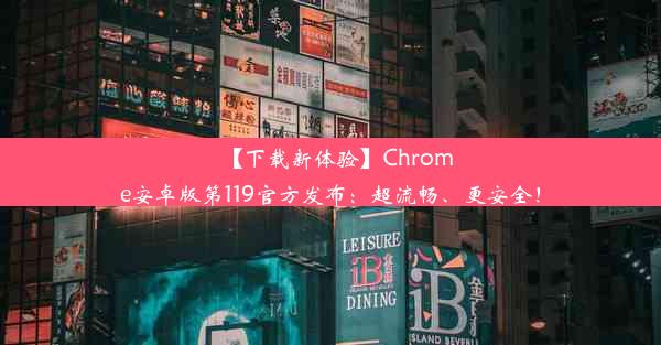 【下载新体验】Chrome安卓版第119官方发布：超流畅、更安全！