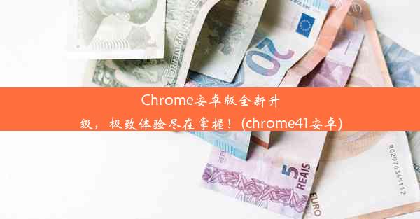 Chrome安卓版全新升级，极致体验尽在掌握！(chrome41安卓)