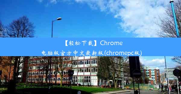 【轻松下载】Chrome电脑版官方中文最新版(chromepc版)