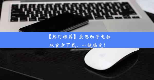 【热门推荐】爱思助手电脑版官方下载，一键搞定！