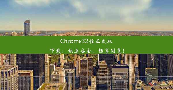 Chrome32位正式版下载：快速安全，畅享浏览！