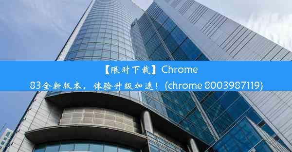 【限时下载】Chrome83全新版本，体验升级加速！(chrome 8003987119)