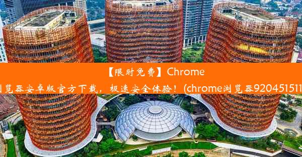 【限时免费】Chrome浏览器安卓版官方下载，极速安全体验！(chrome浏览器9204515115)