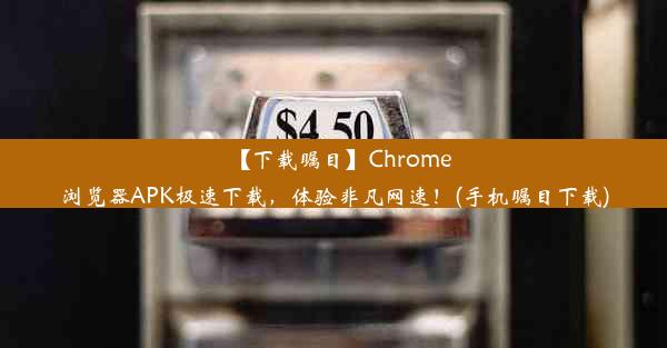 【下载瞩目】Chrome浏览器APK极速下载，体验非凡网速！(手机瞩目下载)