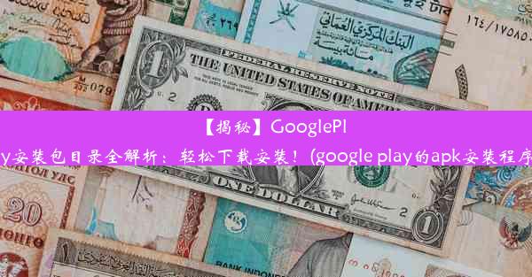 【揭秘】GooglePlay安装包目录全解析：轻松下载安装！(google play的apk安装程序)