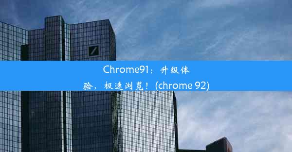 Chrome91：升级体验，极速浏览！(chrome 92)