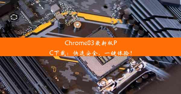 Chrome83最新版PC下载：快速安全，一键体验！