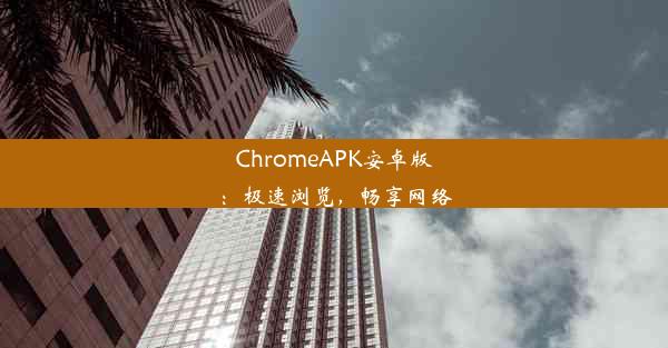 ChromeAPK安卓版：极速浏览，畅享网络