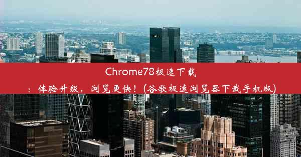 Chrome78极速下载：体验升级，浏览更快！(谷歌极速浏览器下载手机版)