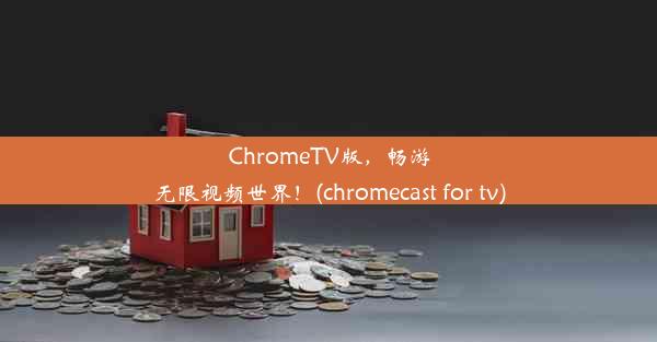 ChromeTV版，畅游无限视频世界！(chromecast for tv)