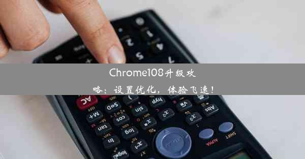 Chrome108升级攻略：设置优化，体验飞速！