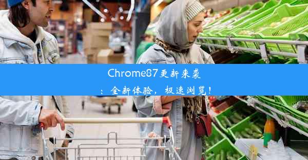 Chrome87更新来袭：全新体验，极速浏览！