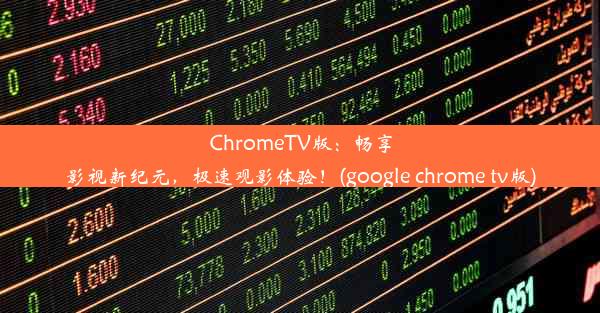 ChromeTV版：畅享影视新纪元，极速观影体验！(google chrome tv版)