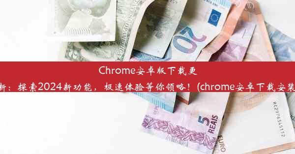 Chrome安卓版下载更新：探索2024新功能，极速体验等你领略！(chrome安卓下载安装)