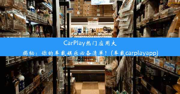 CarPlay热门应用大揭秘：你的车载娱乐必备清单！(车载carplayapp)