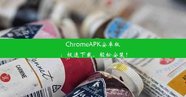 ChromeAPK安卓版：极速下载，轻松安装！