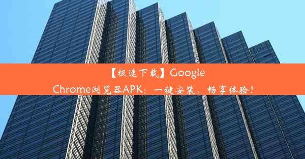 【极速下载】GoogleChrome浏览器APK：一键安装，畅享体验！