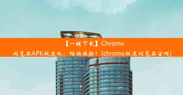 【一键下载】Chrome浏览器APK极速版：畅快体验！(chrome极速浏览器官网)