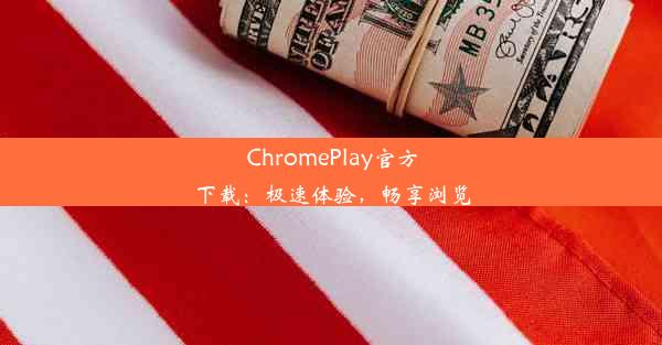 ChromePlay官方下载：极速体验，畅享浏览