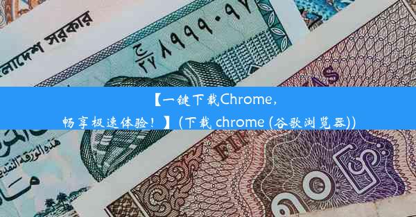 【一键下载Chrome，畅享极速体验！】(下载 chrome (谷歌浏览器))