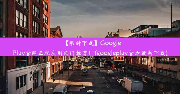 【限时下载】GooglePlay官网正版应用热门推荐！(googleplay官方最新下载)