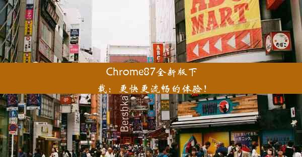 Chrome87全新版下载：更快更流畅的体验！