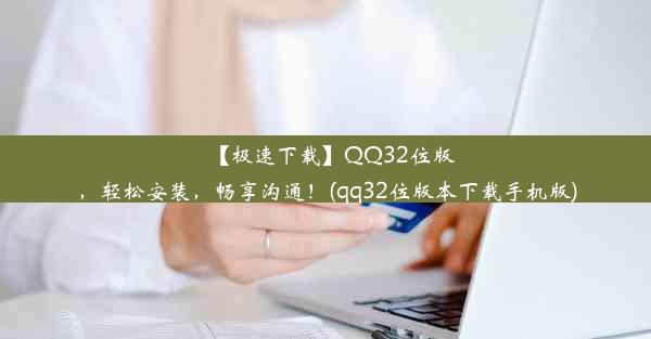 【极速下载】QQ32位版，轻松安装，畅享沟通！(qq32位版本下载手机版)