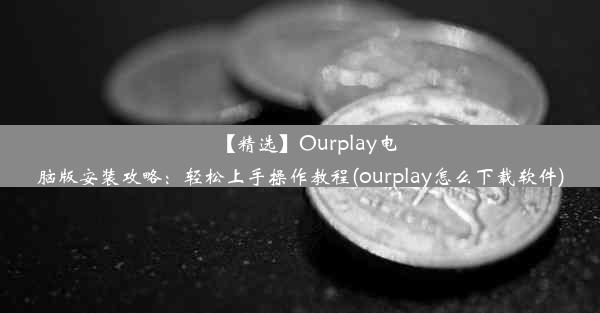 【精选】Ourplay电脑版安装攻略：轻松上手操作教程(ourplay怎么下载软件)