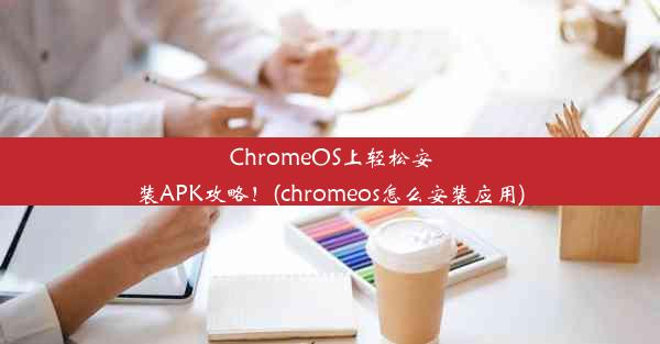 ChromeOS上轻松安装APK攻略！(chromeos怎么安装应用)