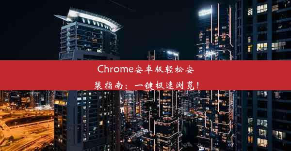 Chrome安卓版轻松安装指南：一键极速浏览！